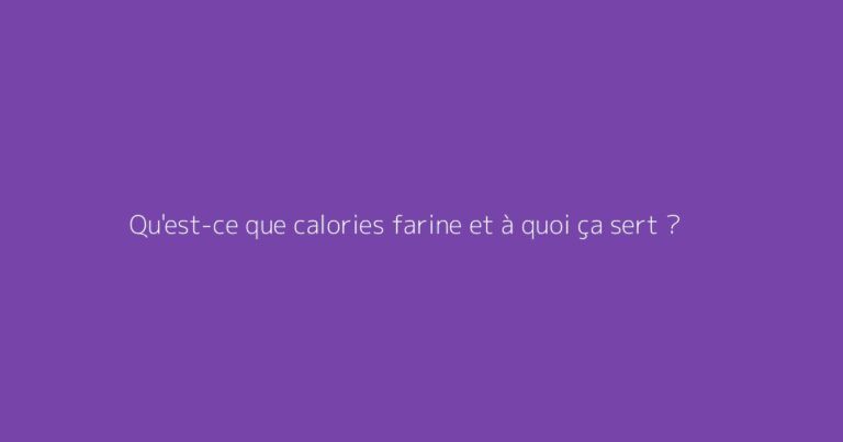 Qu'est-ce que calories farine et à quoi ça sert ?