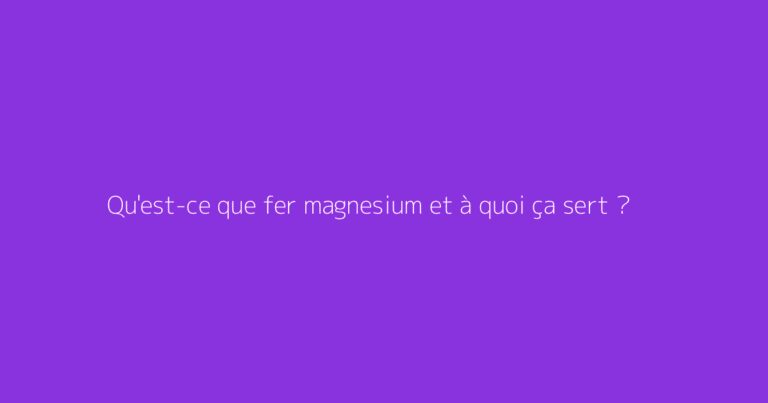 Qu'est-ce que fer magnesium et à quoi ça sert ?