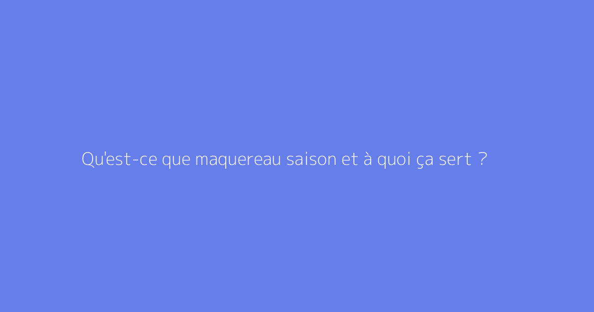 Qu'est-ce que maquereau saison et à quoi ça sert ?