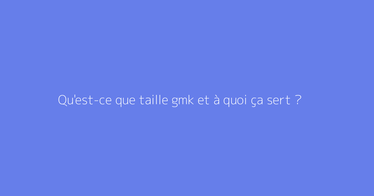 Qu'est-ce que taille gmk et à quoi ça sert ?
