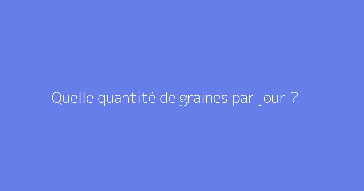 Quelle quantité de graines par jour ?