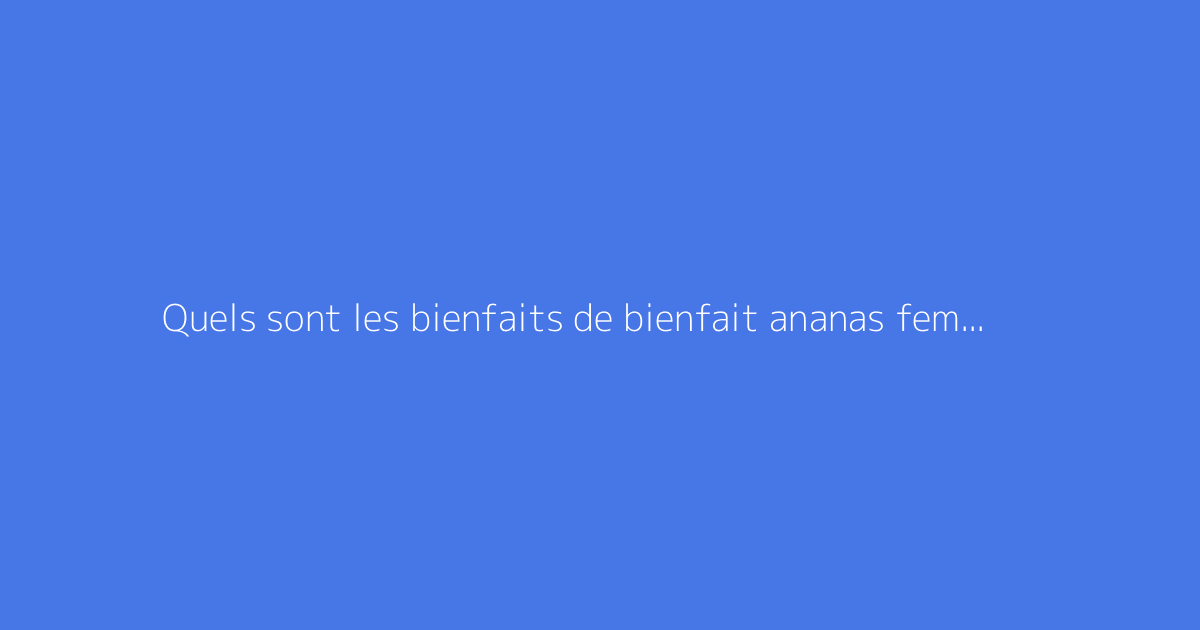 Quels sont les bienfaits de bienfait ananas femme ?