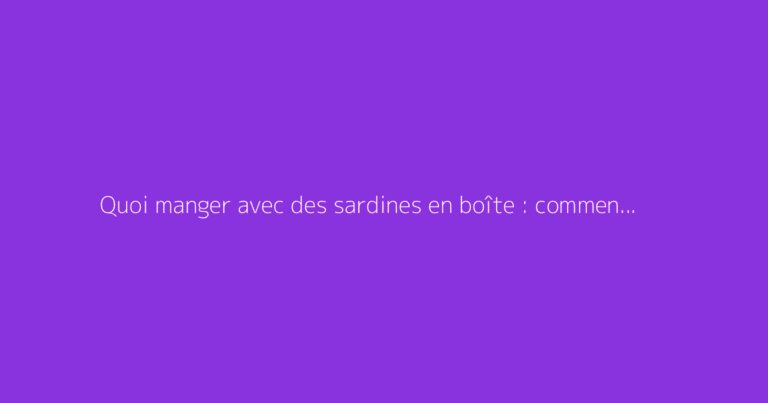 Quoi manger avec des sardines en boîte : comment s'y prendre ?