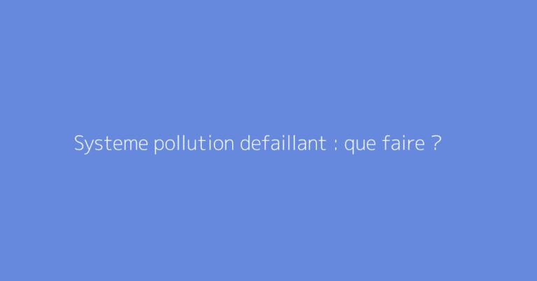 Systeme pollution defaillant : que faire ?