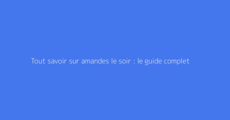 Tout savoir sur amandes le soir : le guide complet