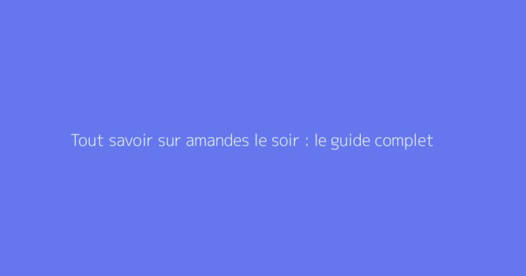 Tout savoir sur amandes le soir : le guide complet