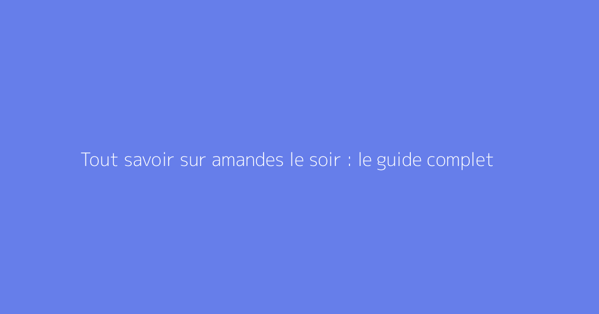 Tout savoir sur amandes le soir : le guide complet