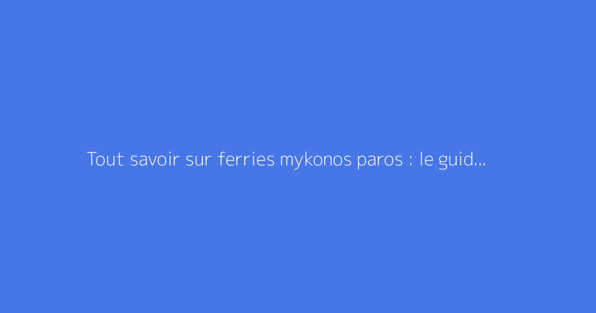 Tout savoir sur ferries mykonos paros : le guide complet