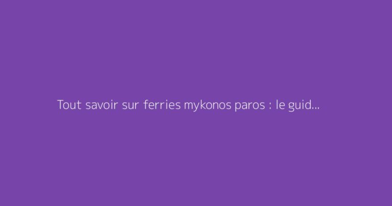 Tout savoir sur ferries mykonos paros : le guide complet