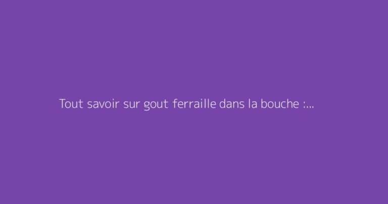 Tout savoir sur gout ferraille dans la bouche : le guide complet