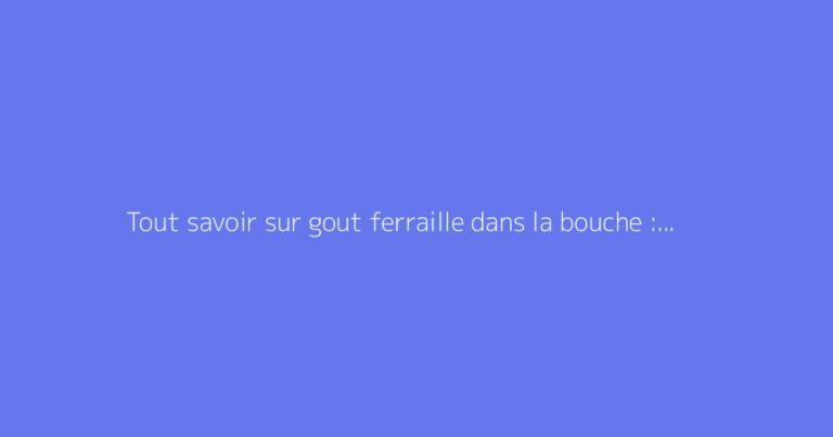 Tout savoir sur gout ferraille dans la bouche : le guide complet