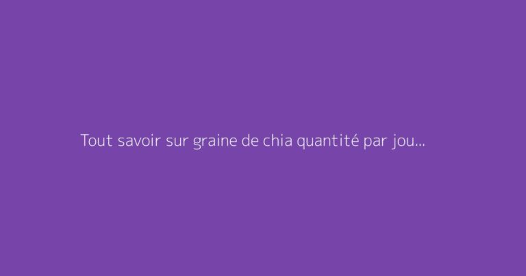 Tout savoir sur graine de chia quantité par jour : le guide complet