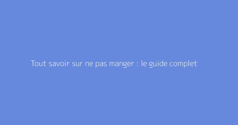 Tout savoir sur ne pas manger : le guide complet