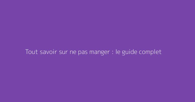 Tout savoir sur ne pas manger : le guide complet