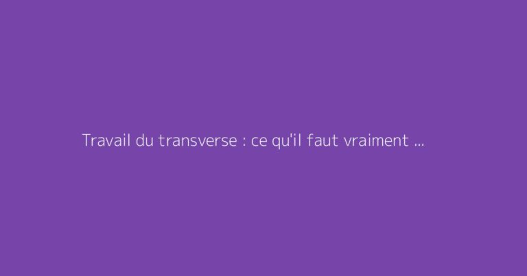 Travail du transverse : ce qu'il faut vraiment savoir