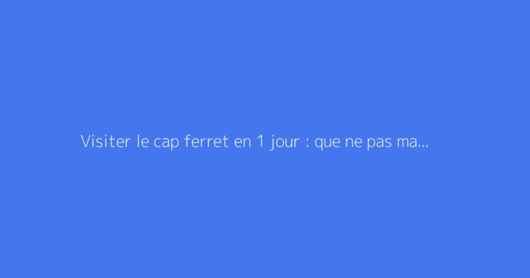 Visiter le cap ferret en 1 jour : que ne pas manquer ?
