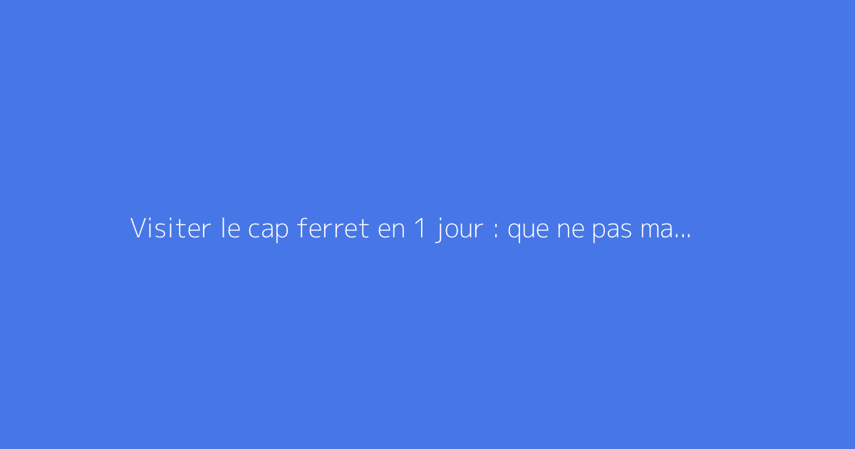 Visiter le cap ferret en 1 jour : que ne pas manquer ?