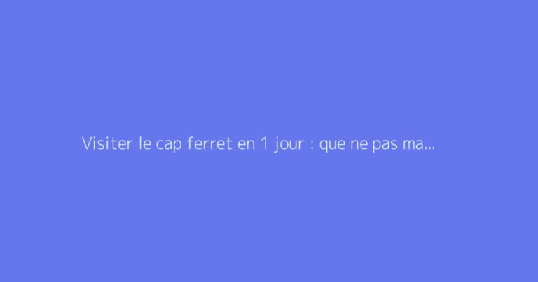Visiter le cap ferret en 1 jour : que ne pas manquer ?