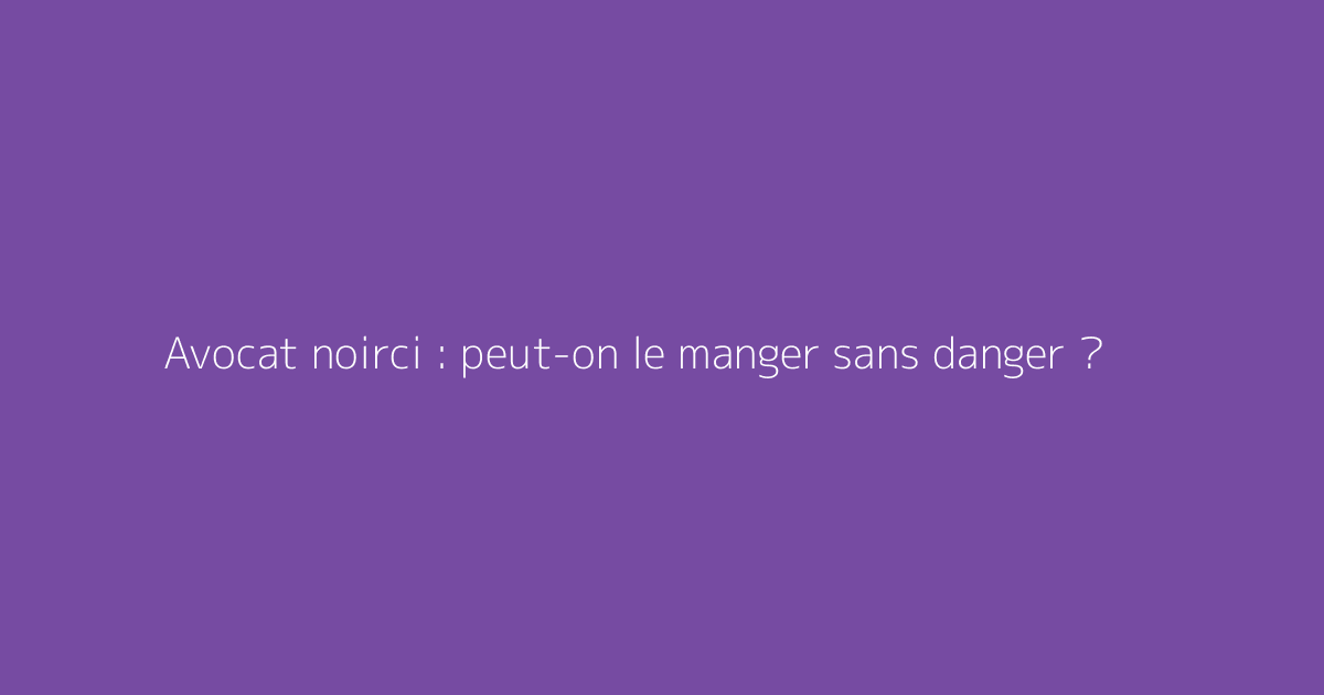 Avocat noirci : peut-on le manger sans danger ?
