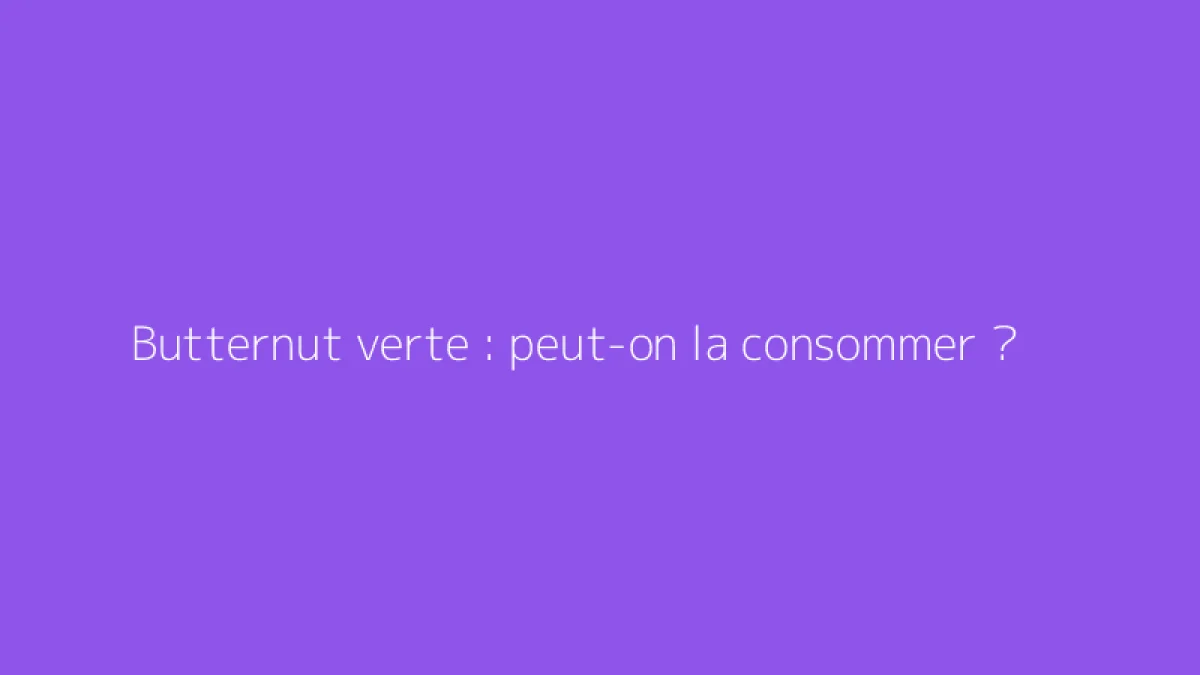 Butternut verte : peut-on la consommer ?