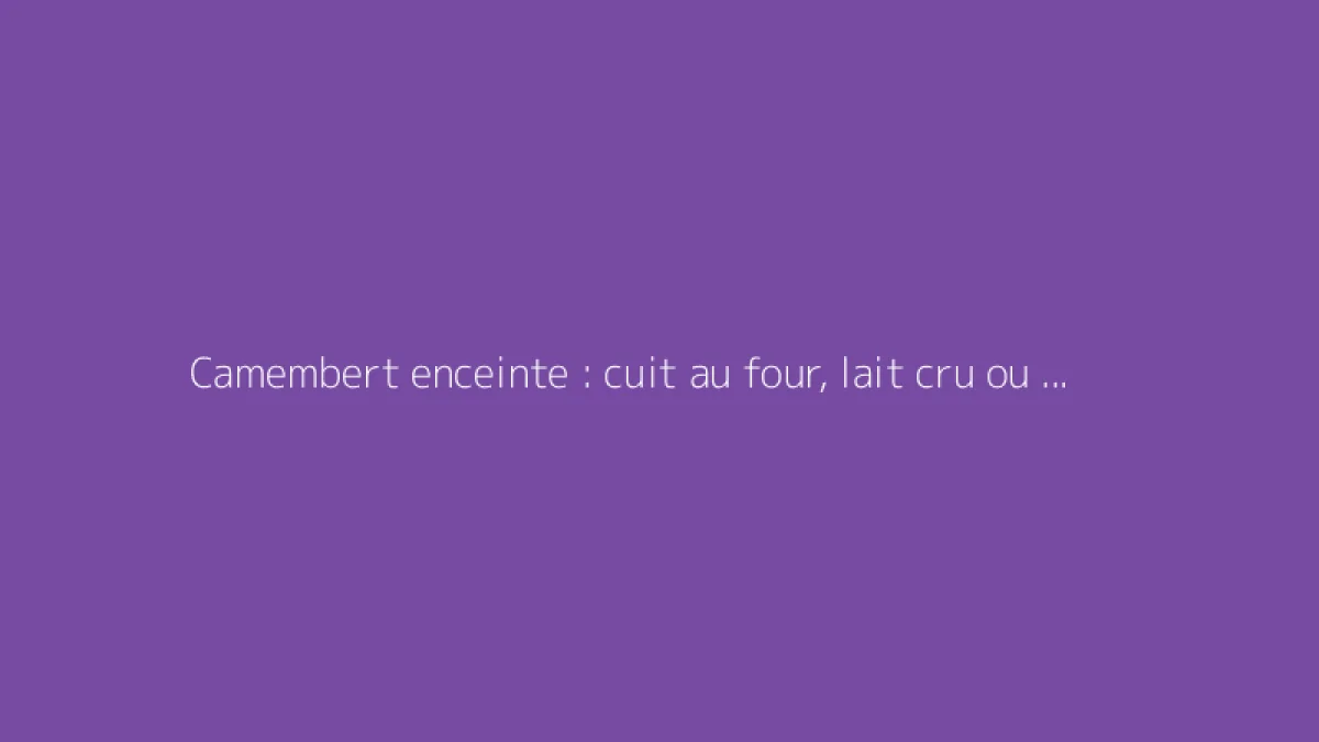 Camembert enceinte : cuit au four, lait cru ou pasteurisé ?