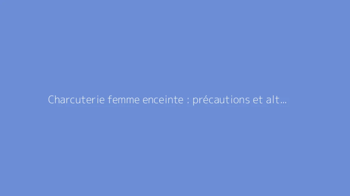 Charcuterie femme enceinte : précautions et alternatives