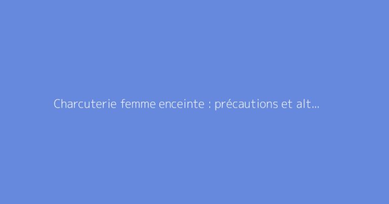 Charcuterie femme enceinte : précautions et alternatives