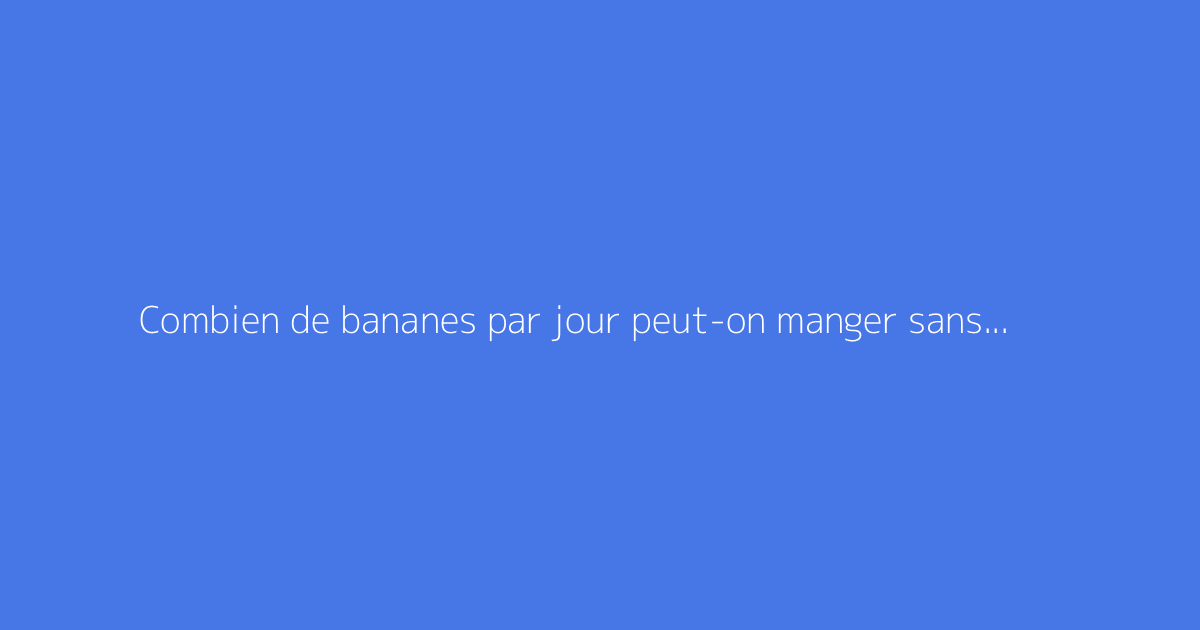 Combien de bananes par jour peut-on manger sans risque ?