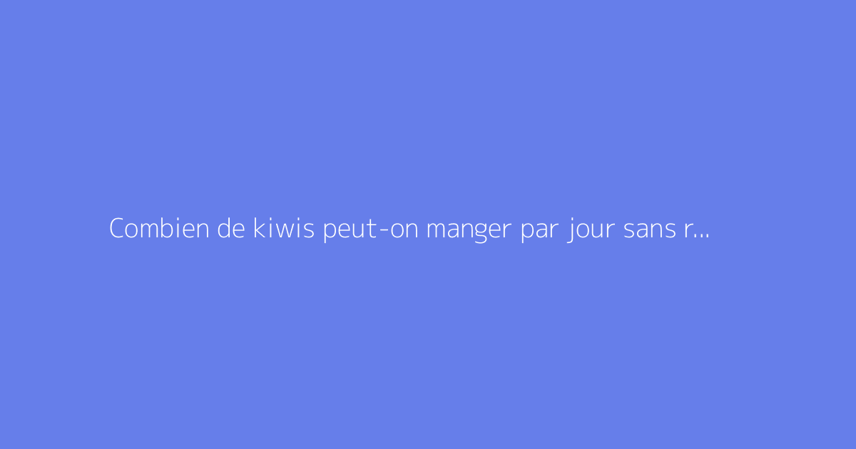 Combien de kiwis peut-on manger par jour sans risque