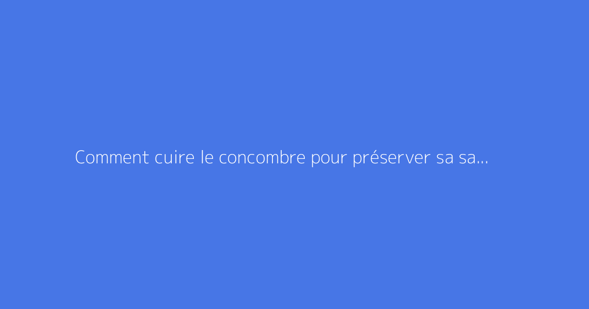 Comment cuire le concombre pour préserver sa saveur