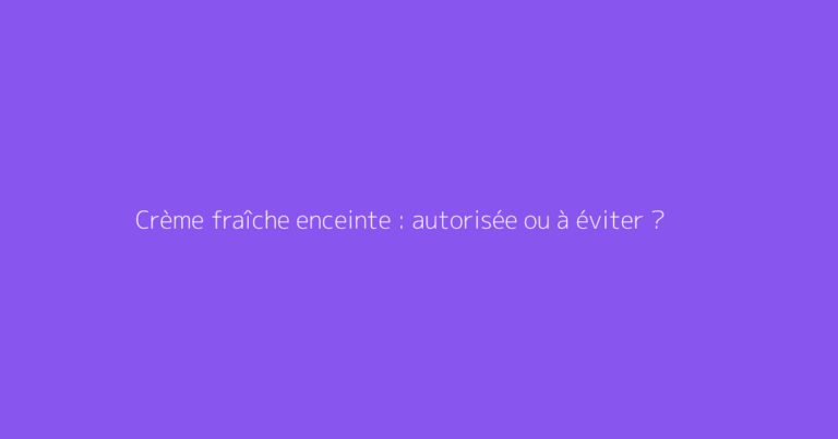 Crème fraîche enceinte : autorisée ou à éviter ?