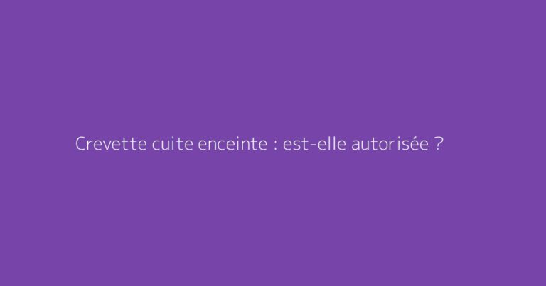 Crevette cuite enceinte : est-elle autorisée ?