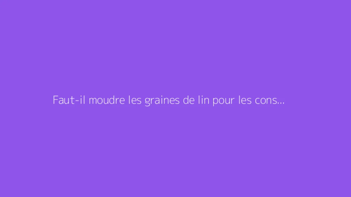 Faut-il moudre les graines de lin pour les consommer