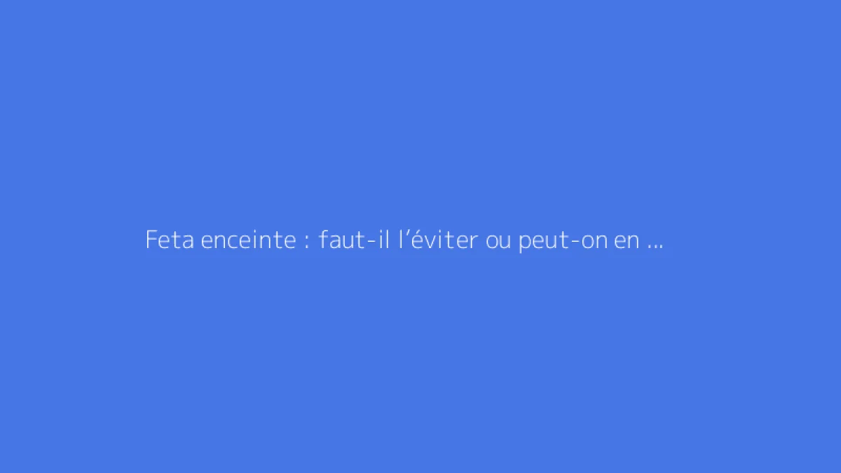 Feta enceinte : faut-il l’éviter ou peut-on en manger