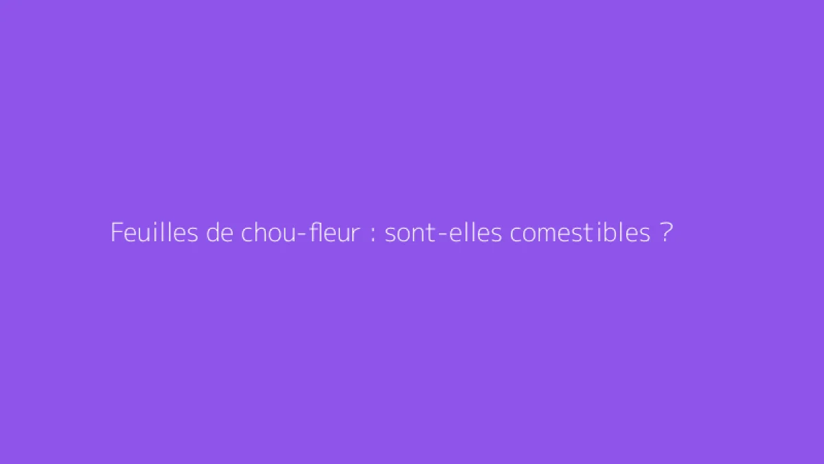 Feuilles de chou-fleur : sont-elles comestibles ?