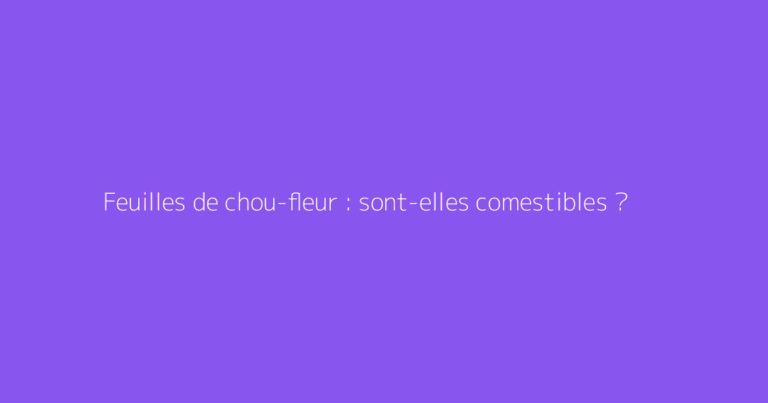 Feuilles de chou-fleur : sont-elles comestibles ?