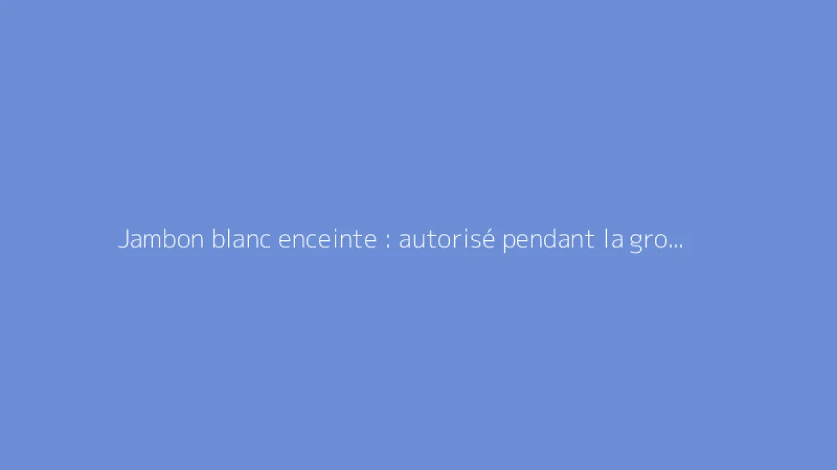 Jambon blanc enceinte : autorisé pendant la grossesse ?