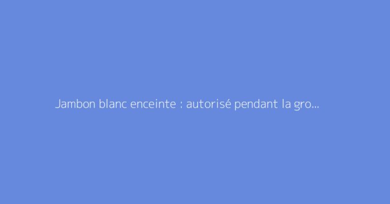 Jambon blanc enceinte : autorisé pendant la grossesse ?