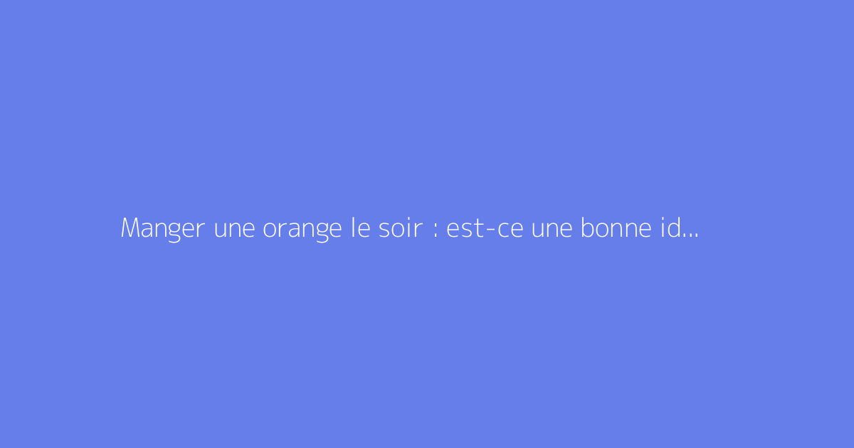 Manger une orange le soir : est-ce une bonne idée ?