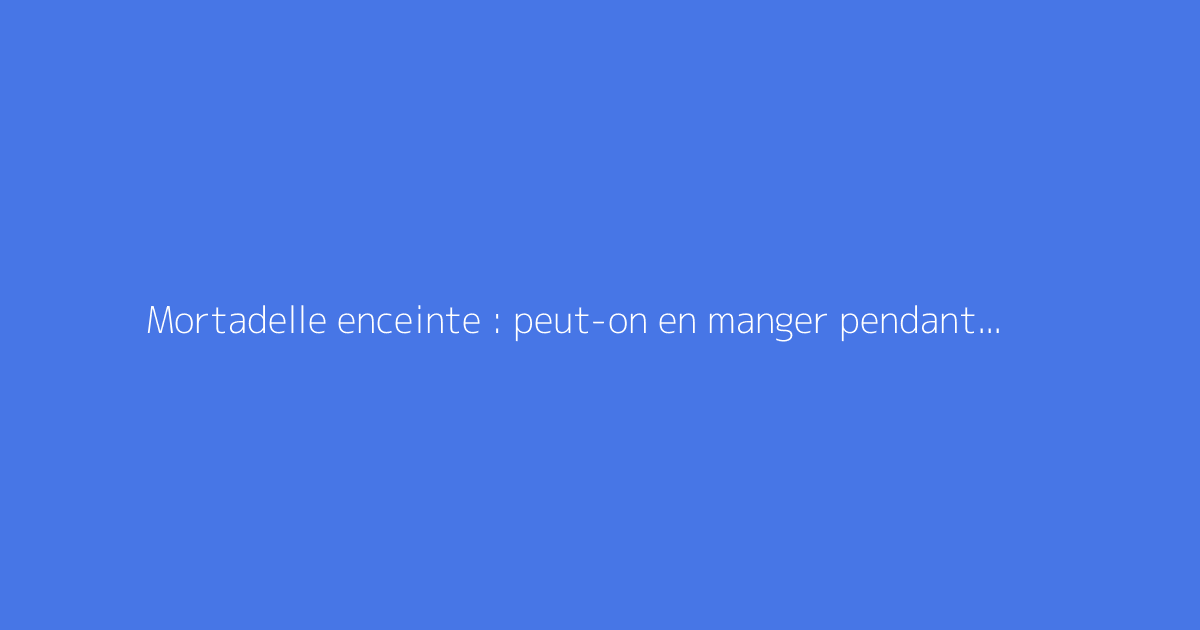 Mortadelle enceinte : peut-on en manger pendant la grossesse ?