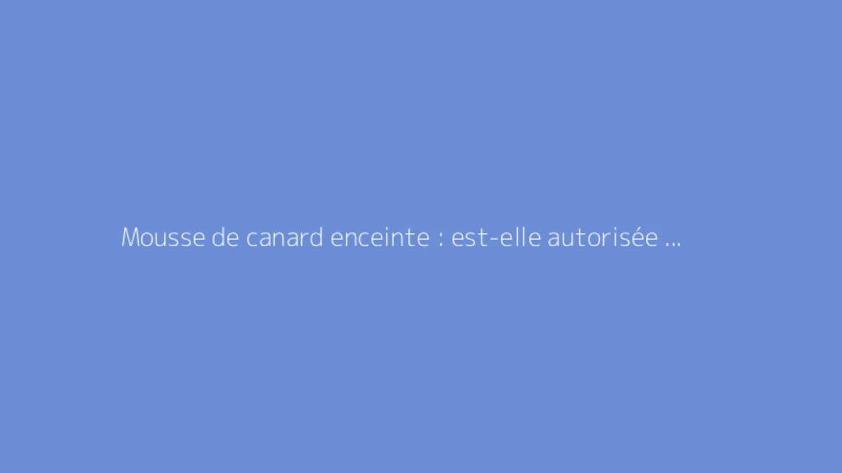 Mousse de canard enceinte : est-elle autorisée pendant la grossesse ?