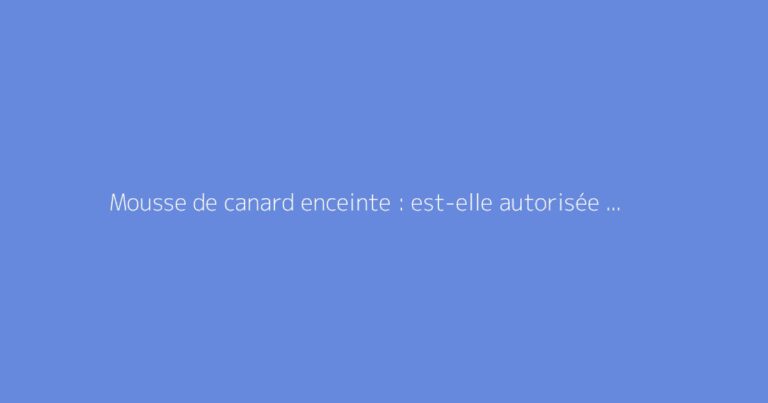 Mousse de canard enceinte : est-elle autorisée pendant la grossesse ?