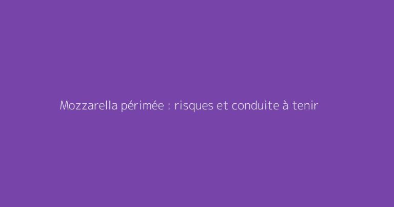 Mozzarella périmée : risques et conduite à tenir