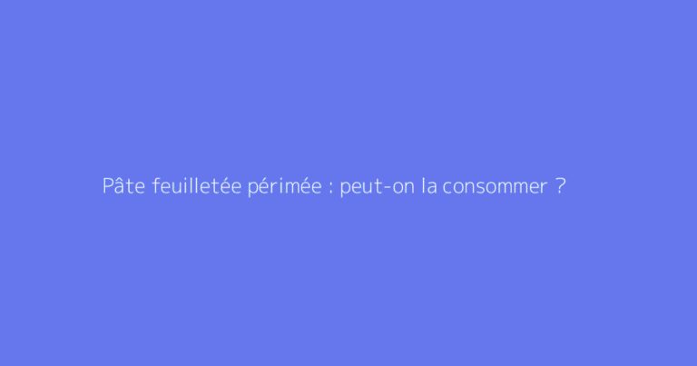 Pâte feuilletée périmée : peut-on la consommer ?