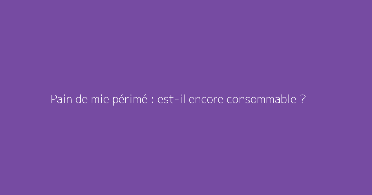 Pain de mie périmé : est-il encore consommable ?