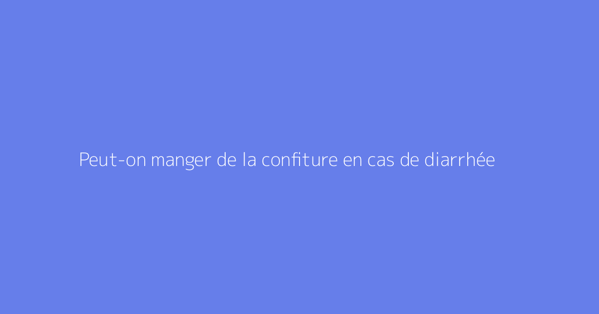 Peut-on manger de la confiture en cas de diarrhée
