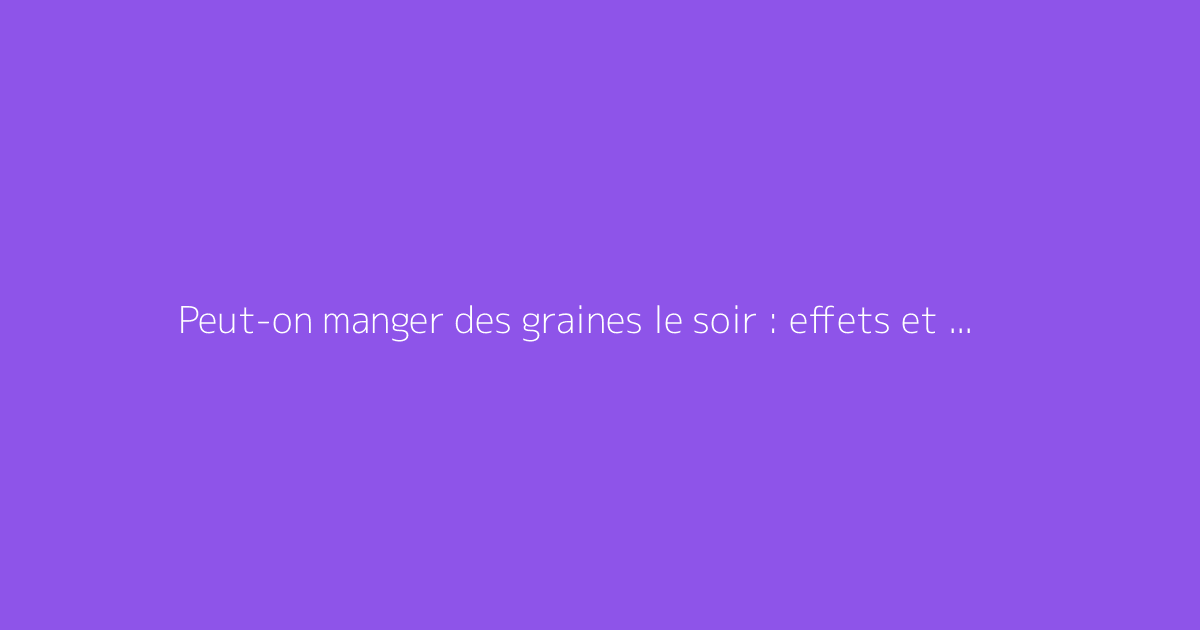 Peut-on manger des graines le soir : effets et conseils