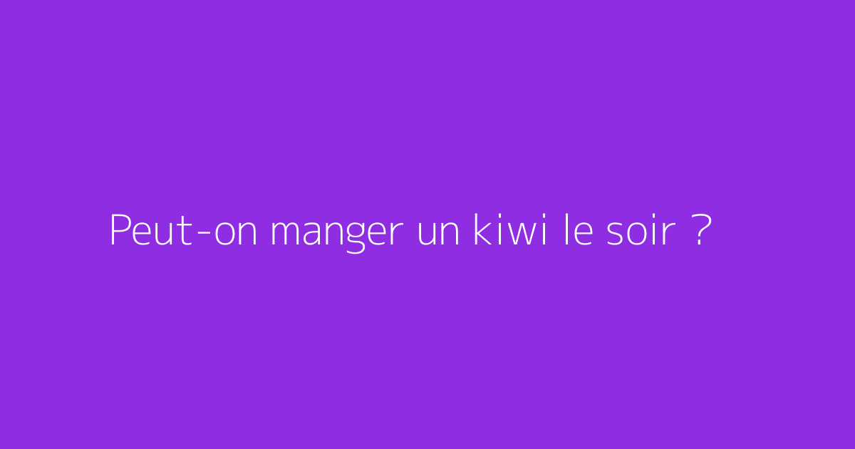 Peut-on manger un kiwi le soir ?