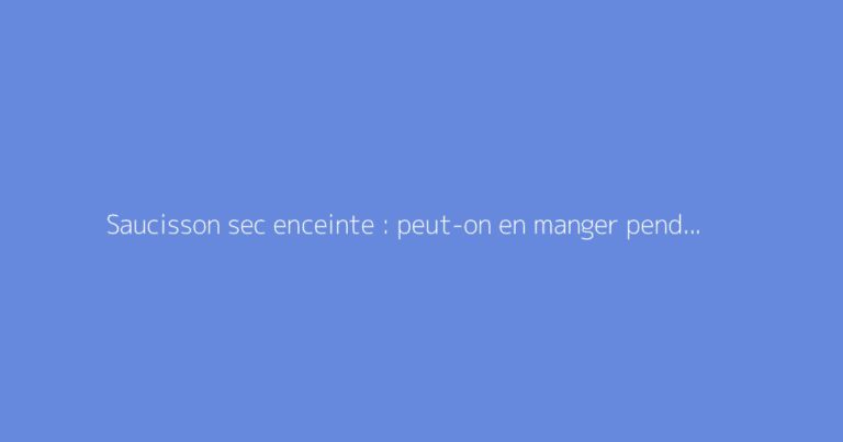 Saucisson sec enceinte : peut-on en manger pendant la grossesse ?