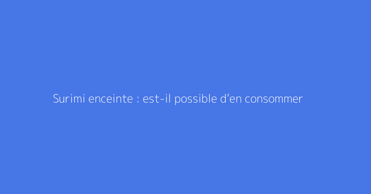 Surimi enceinte : est-il possible d’en consommer